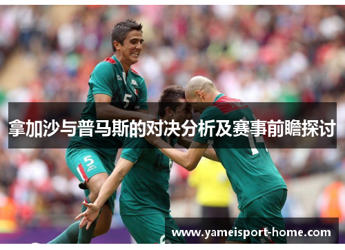 拿加沙与普马斯的对决分析及赛事前瞻探讨