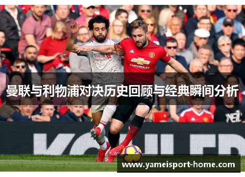 曼联与利物浦对决历史回顾与经典瞬间分析