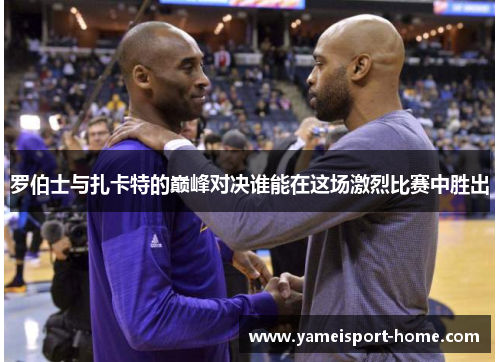 罗伯士与扎卡特的巅峰对决谁能在这场激烈比赛中胜出